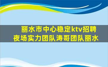 丽水市中心稳定ktv招聘夜场实力团队涛哥团队丽水